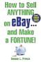 How to Sell Anything on eBay . . . and Make a Fortune!